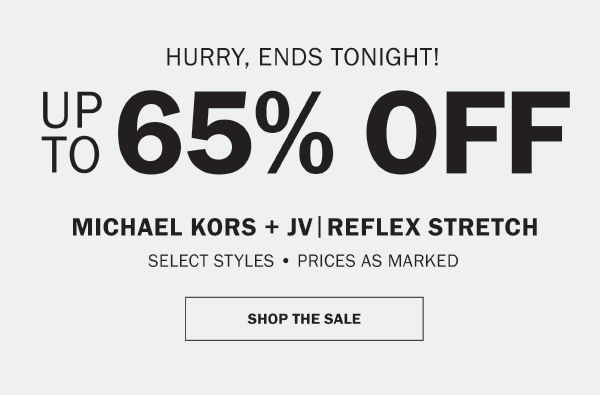 HURRY, ENDS TONIGHT! EXCLUSIVELY ONLINE. UP TO 65% OFF. MICHAEL KORS + JV|REFLEX STRETCH. SELECT STYLES • PRICES AS MARKED. SHOP THE SALE