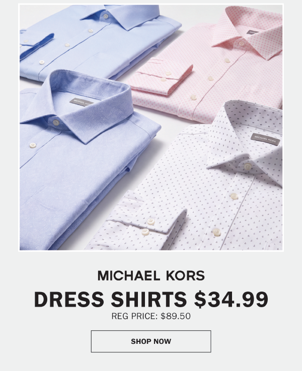 MICHAEL KORS - DRESS SHIRTS $34.99. REG PRICE: $89.50. SHOP NOW