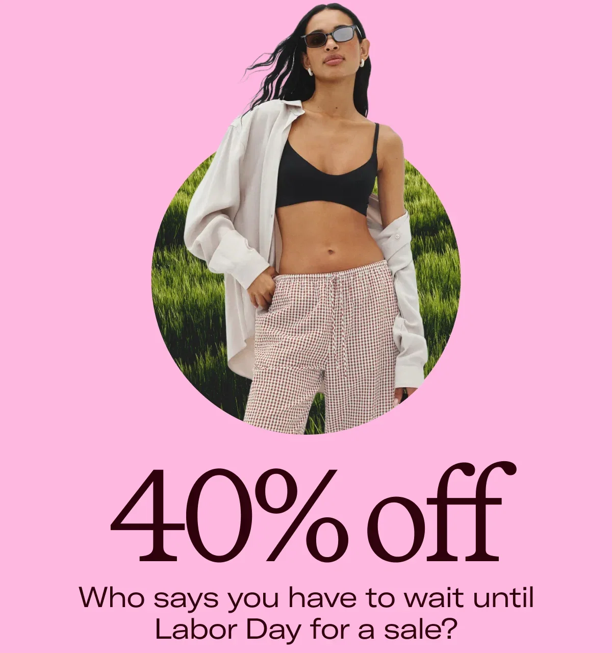 40% off Who says you have to wait until Labor Day for a sale?