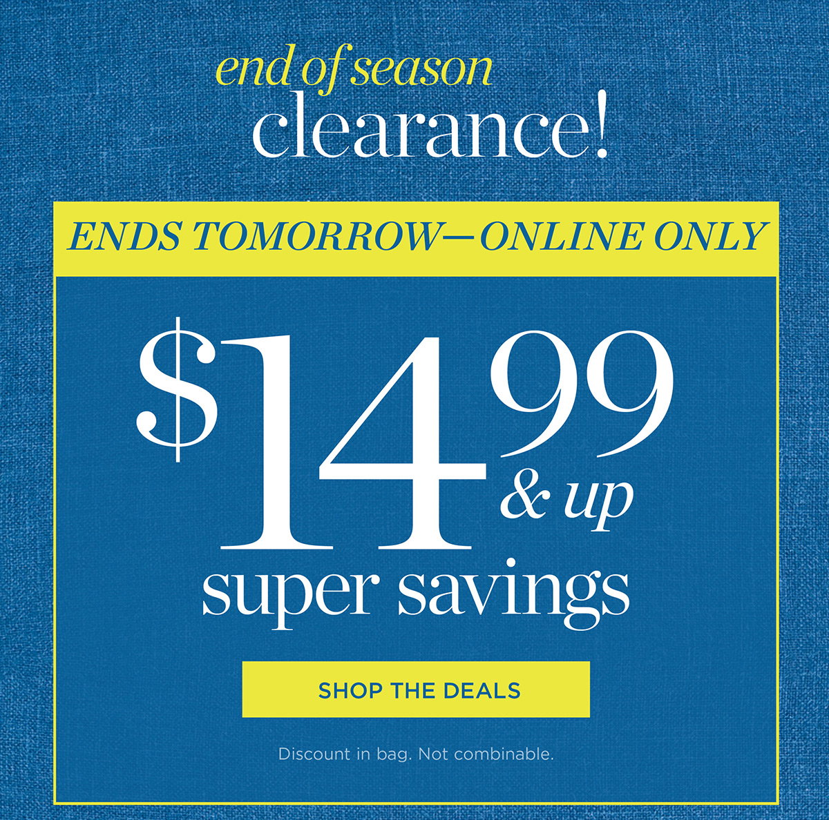 Ends Tomorrow-Online Only! $14.99 & up super savings | Shop The Deals
