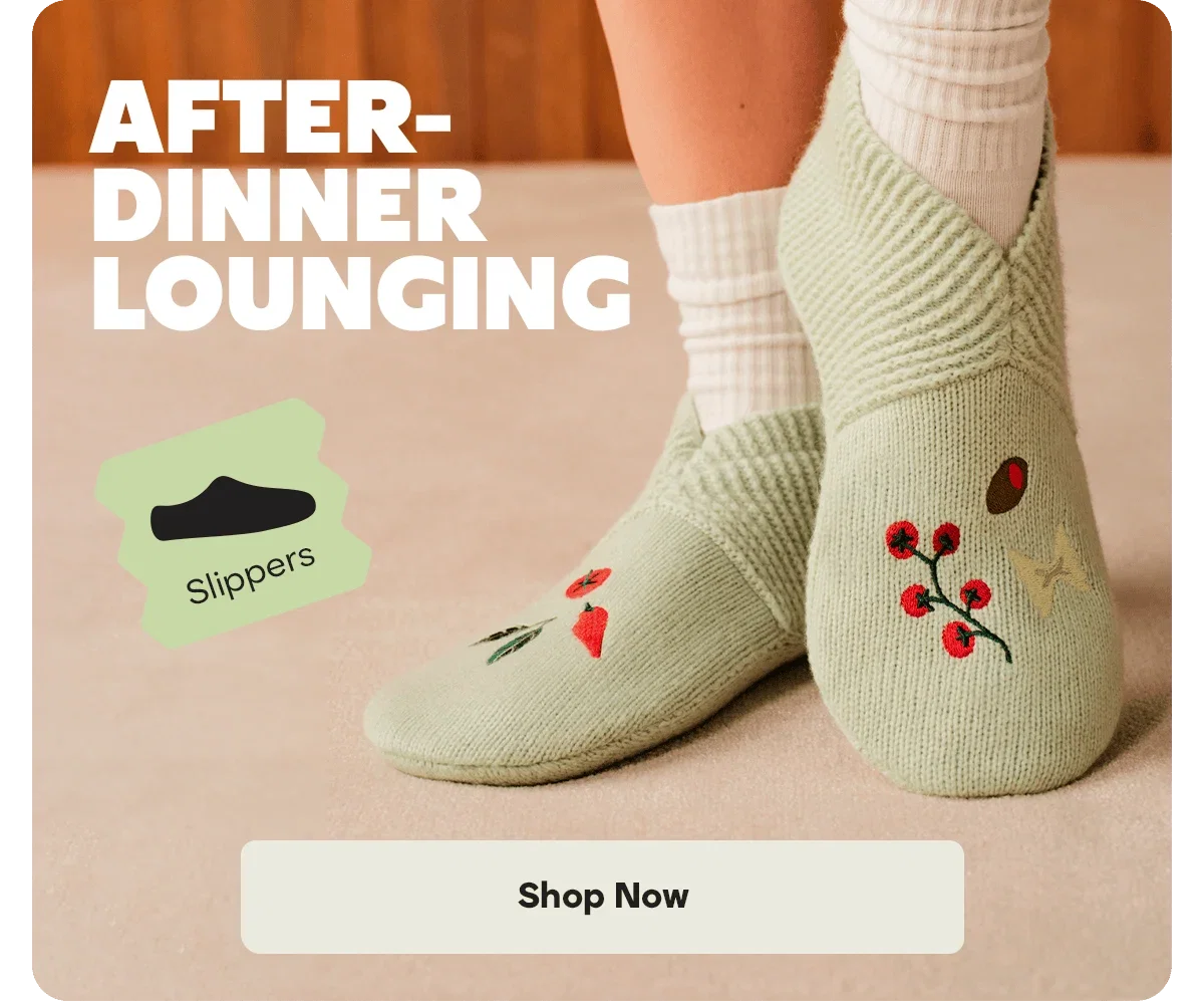 AFTER-DINNER LOUNGING. Slippers. Shop Now