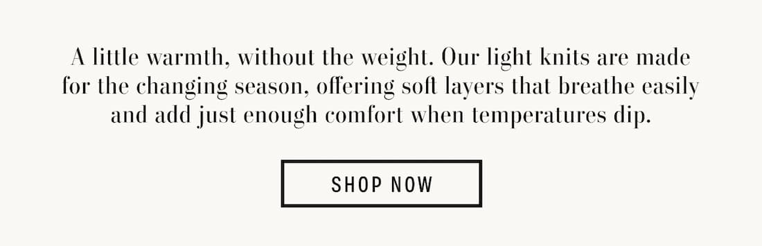 Text reads: A little warmth, without the weight. Our light knits are made for the changing season, offering soft layers that breathe easily and add just enough comfort when temperatures dip.