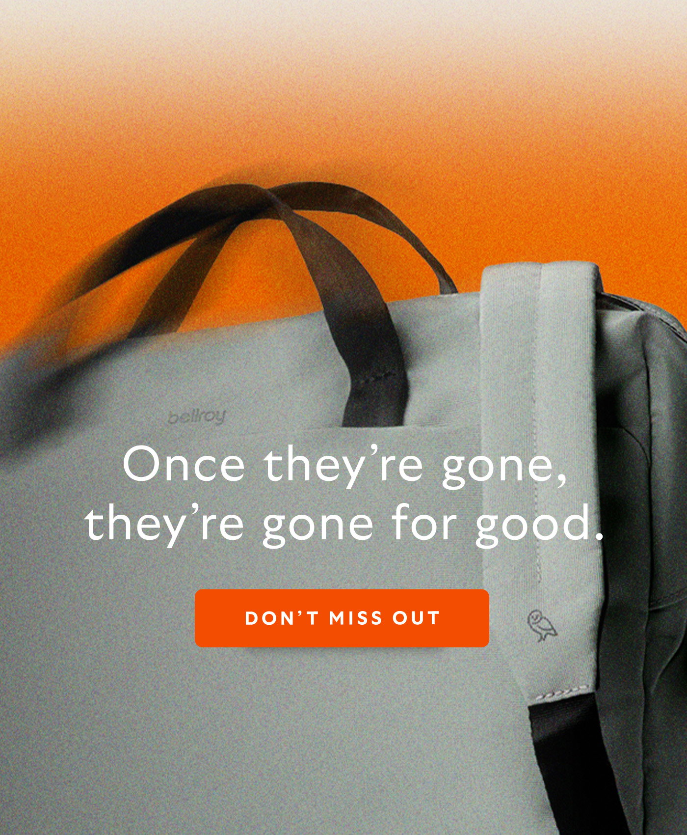 [Headline] Once they’re gone, they’re gone for good. CTA Don’t miss out