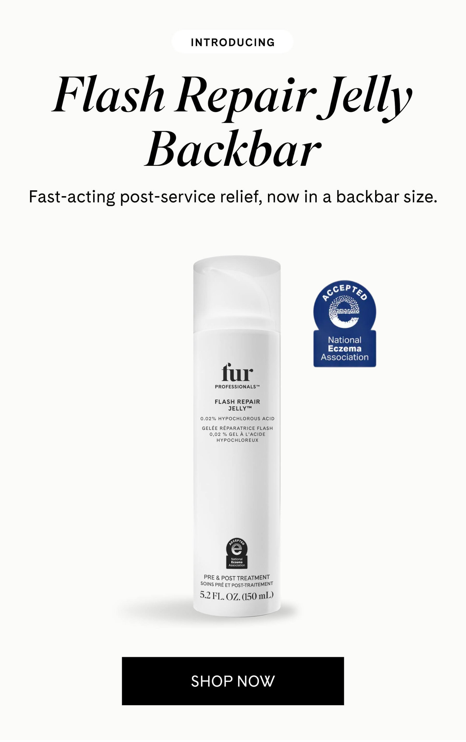 INTRODUCING Flash Repair Jelly Backbar Fast-acting post-service relief, now in a backbar size. SHOP NOW