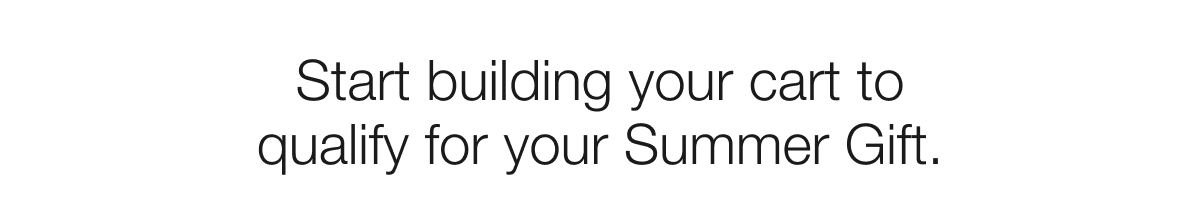 Start building your cart to qualify for your Summer Gift.