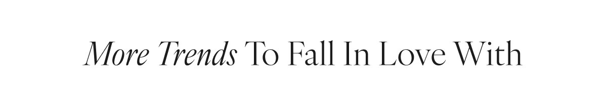 More Trends to Fall in Love With 
