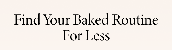 Find Your Baked Routine For Less
