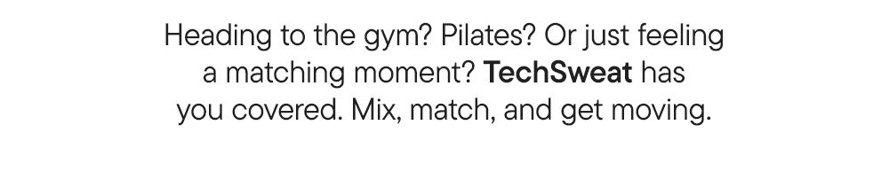 Heading to the gym? Pilates? Or just feeling a matching moment? TechSweat has you covered. Mix, match, and get moving.​
