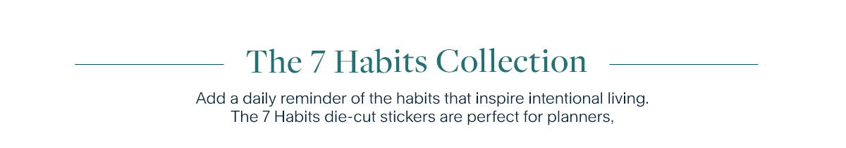 The 7 Habits Collection. Add a daily reminder of the habits that inspire intentional living. The 7 Habits die-cut stickers are perfect for planners, notebooks, water bottles, laptops, and more..