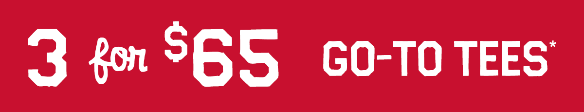 3 for $65 go-to tees*
