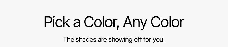 Pick a color, any color - three shades to compliment every outfit.