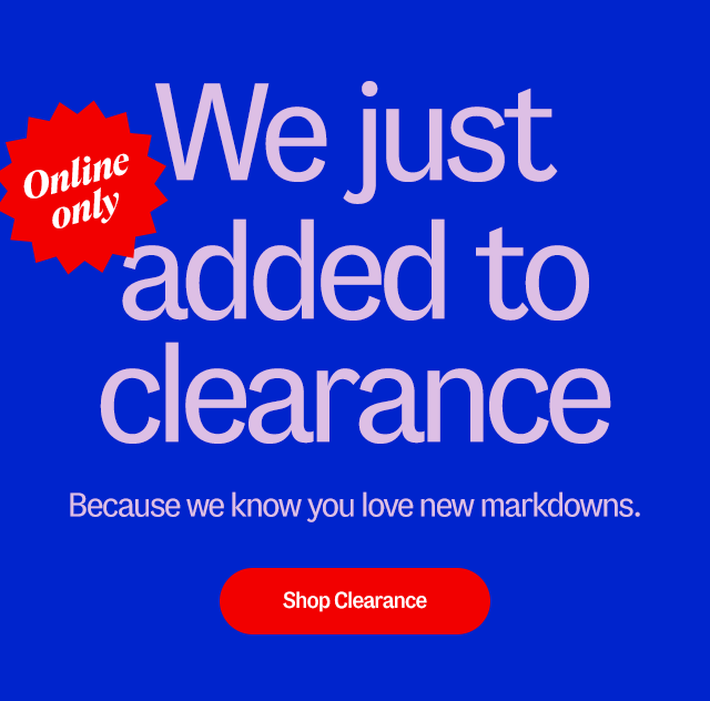 We just added to clearance. Because we know you love new markdowns.