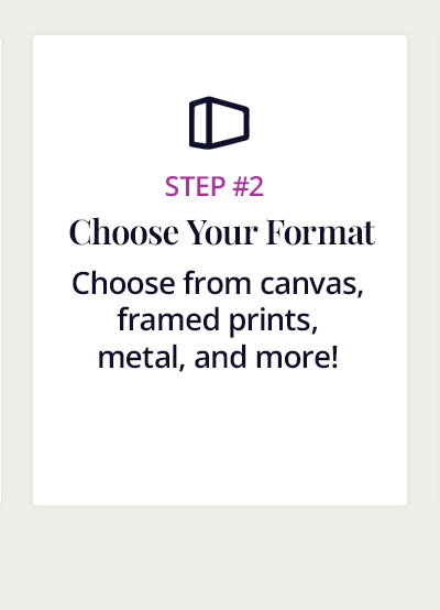 Step 2: Choose your format. Choose from canvas, framed prints, metal, and more!