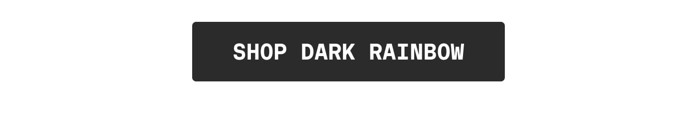 SHOP DARK RAINBOW