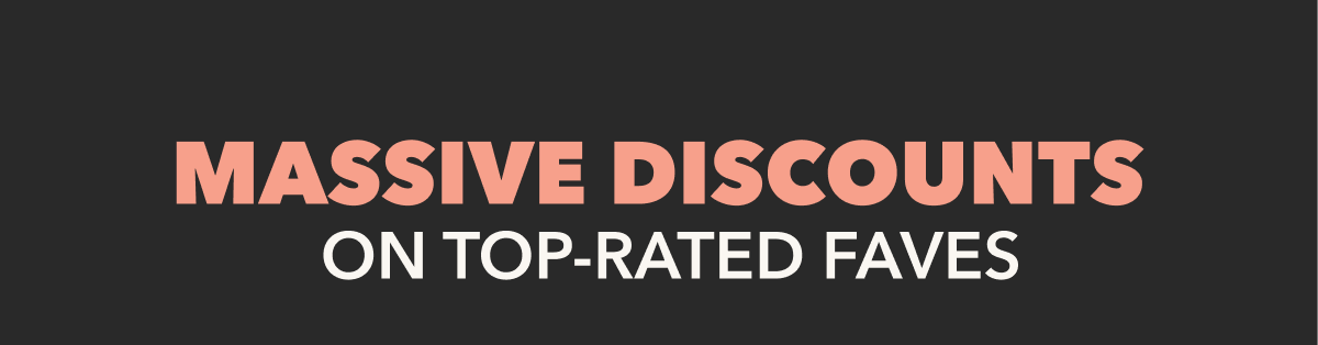 MASSIVE DISCOUNTS ON TOP-RATED FAVES