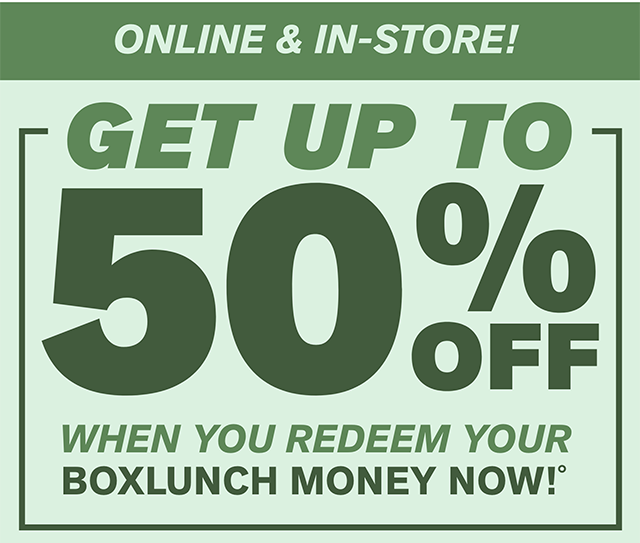 Online and In-Store! Get up to 50% off when you redeem your BoxLunch Money now!