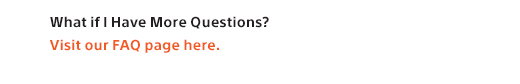 What if I Have More Questions? Visit our FAQ page here.
