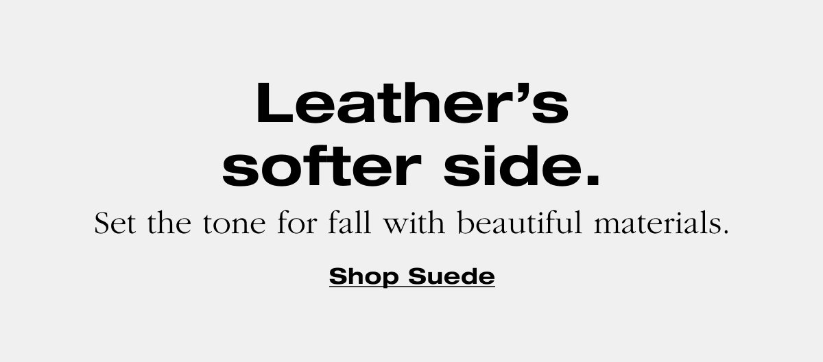 Leather’s softer side. Set the tone for fall with beautiful materials. Shop suede