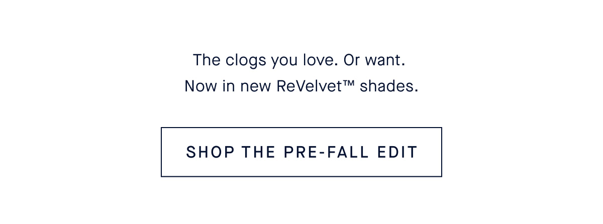 The clogs you love. Or want. Now in new ReVelvet™ shades. CTA: SHOP THE PRE-FALL EDIT