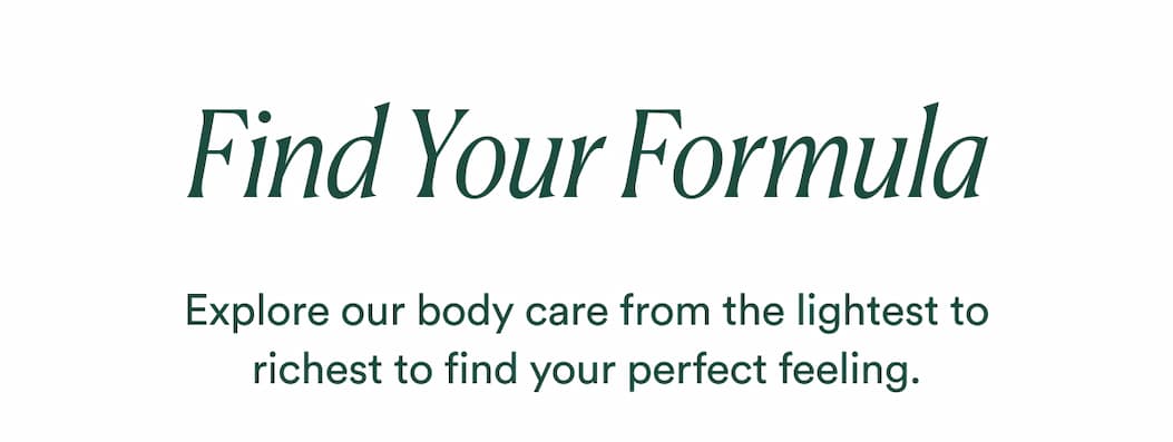 Explore our body care from the lightest to richest to find your perfect feeling.