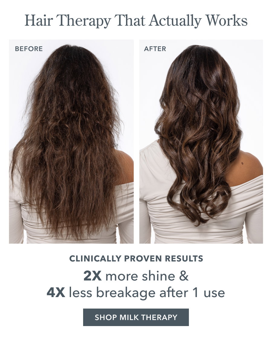 Hair Therapy That Actually Works | CLINICALLY PROVEN RESULTS 2X more shine & 4X less breakage after 1 use SHOP MILK THERAPY