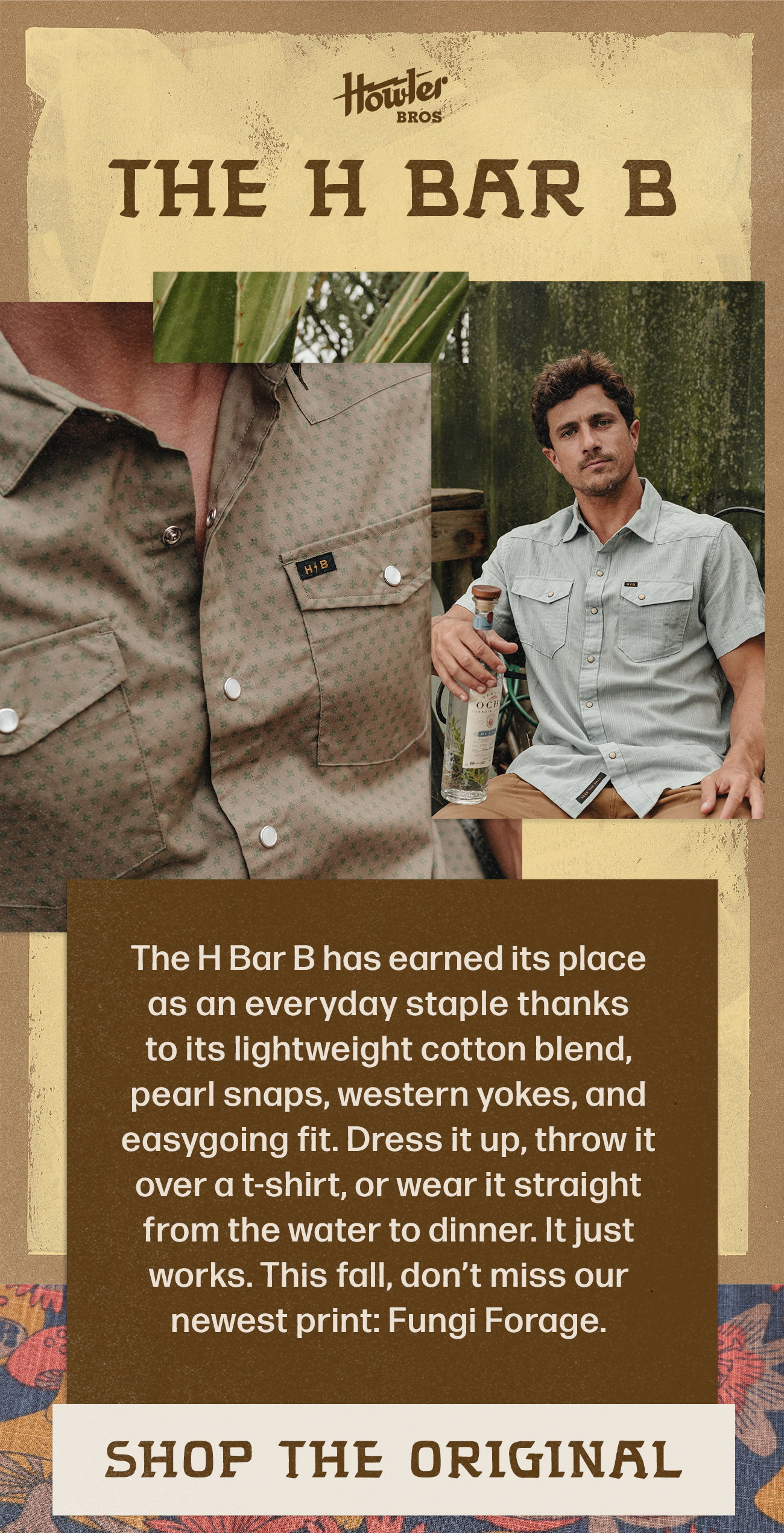 The H Bar B has earned its place as an everyday staple thanks to its lightweight cotton blend, pearl snaps, western yokes, and easygoing fit. Dress it up, throw it over a t-shirt, or wear it straight from the water to dinner. It just works. This fall, don’t miss our newest print: Fungi Forage.
