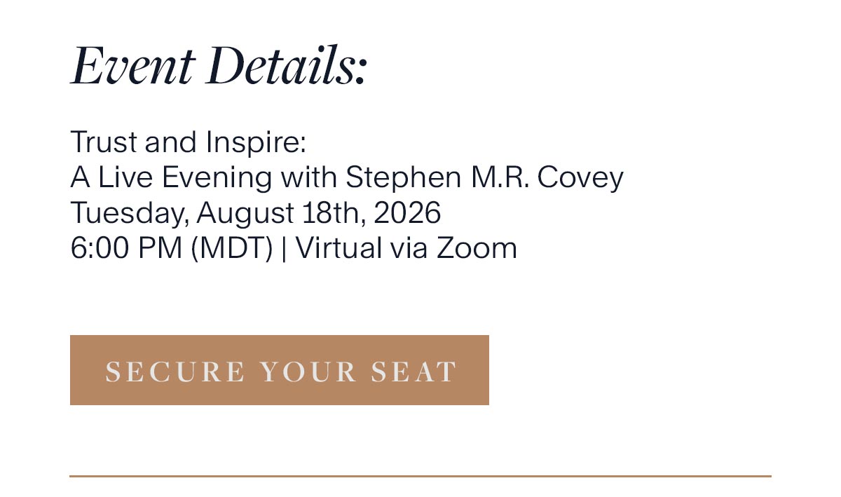 Event Details: Trust and Inspire: A Live Evening with Stephen M.R. Covey. Tuesday, August 18th, 2026, 6:00 PM (MDT) | Virtual via Zoom Secure Your Seat.