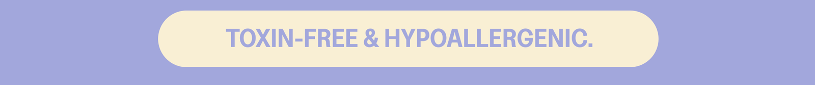 TOXIN-FREE & HYPOALLERGENIC
