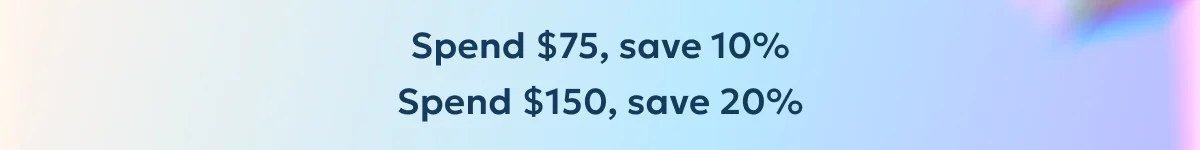 Spend $75, save 10%. Spend $150, save 20%.