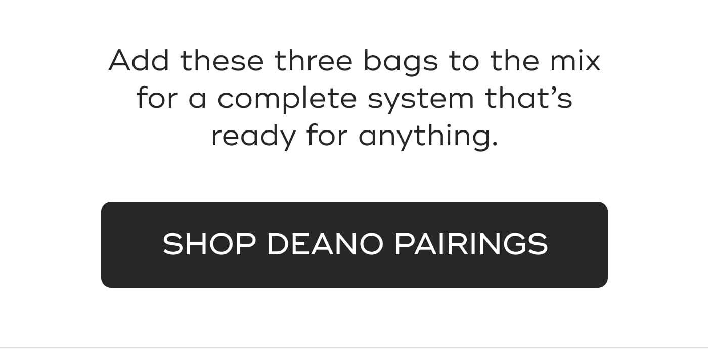 Add these three bags to the mix for a complete system that’s ready for anything. SHOP DEANO PAIRINGS