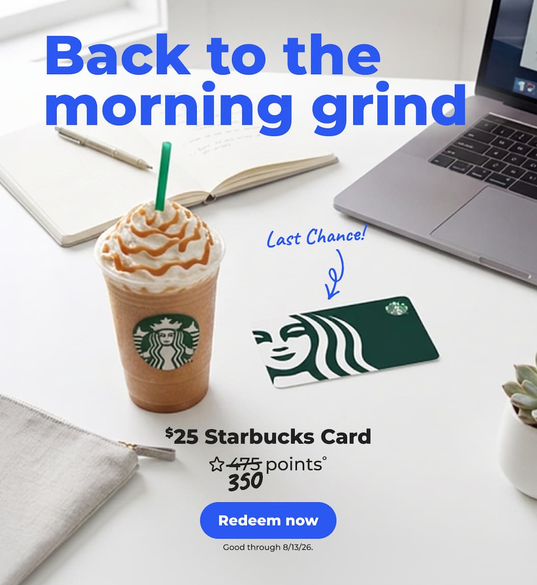 $25 Starbucks Card (with 350 points°) Good through 8/13/26 - Redeem now