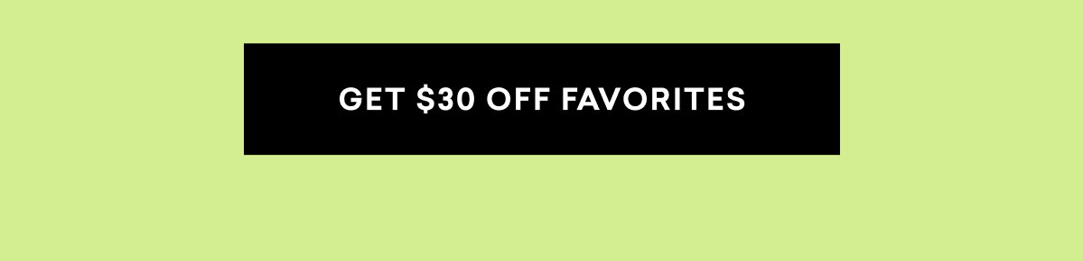 GET $30 OFF FAVORITES