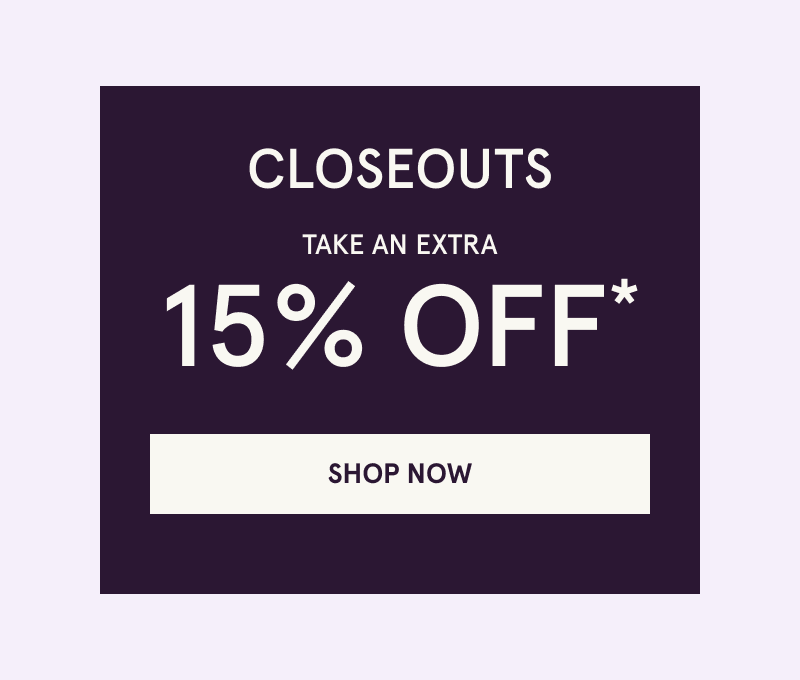 Closeouts. Take an extra 15% OFF. Click here to shop now