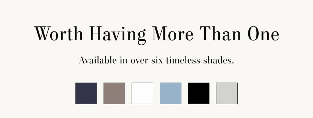Text reads: Worth having more than one. Available in over six timeless shades.