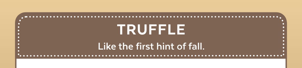 Truffle - Like the first hint of fall.