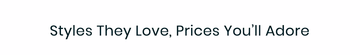 Styles They Love, Prices You'll Adore
