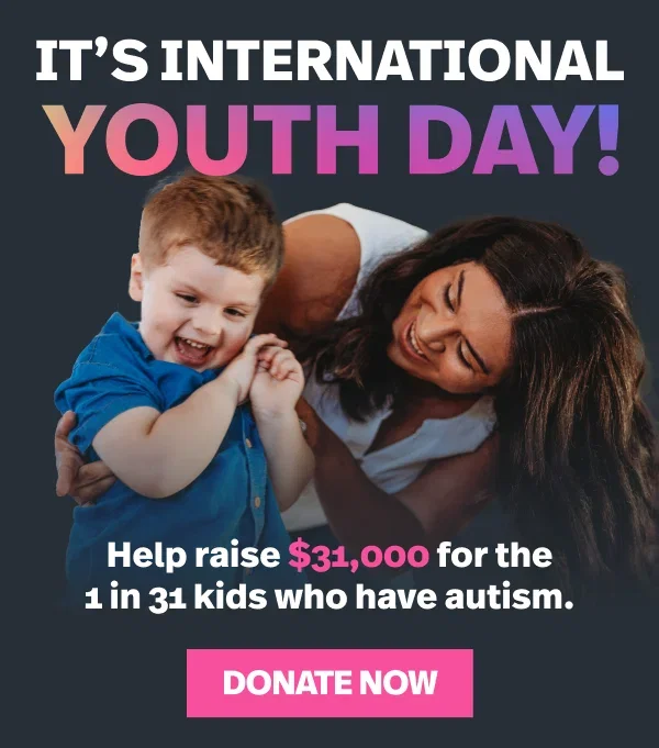 It's International Youth Day! Help raise $31,000 for the 1 in 31 kids who have autism. Donate now.