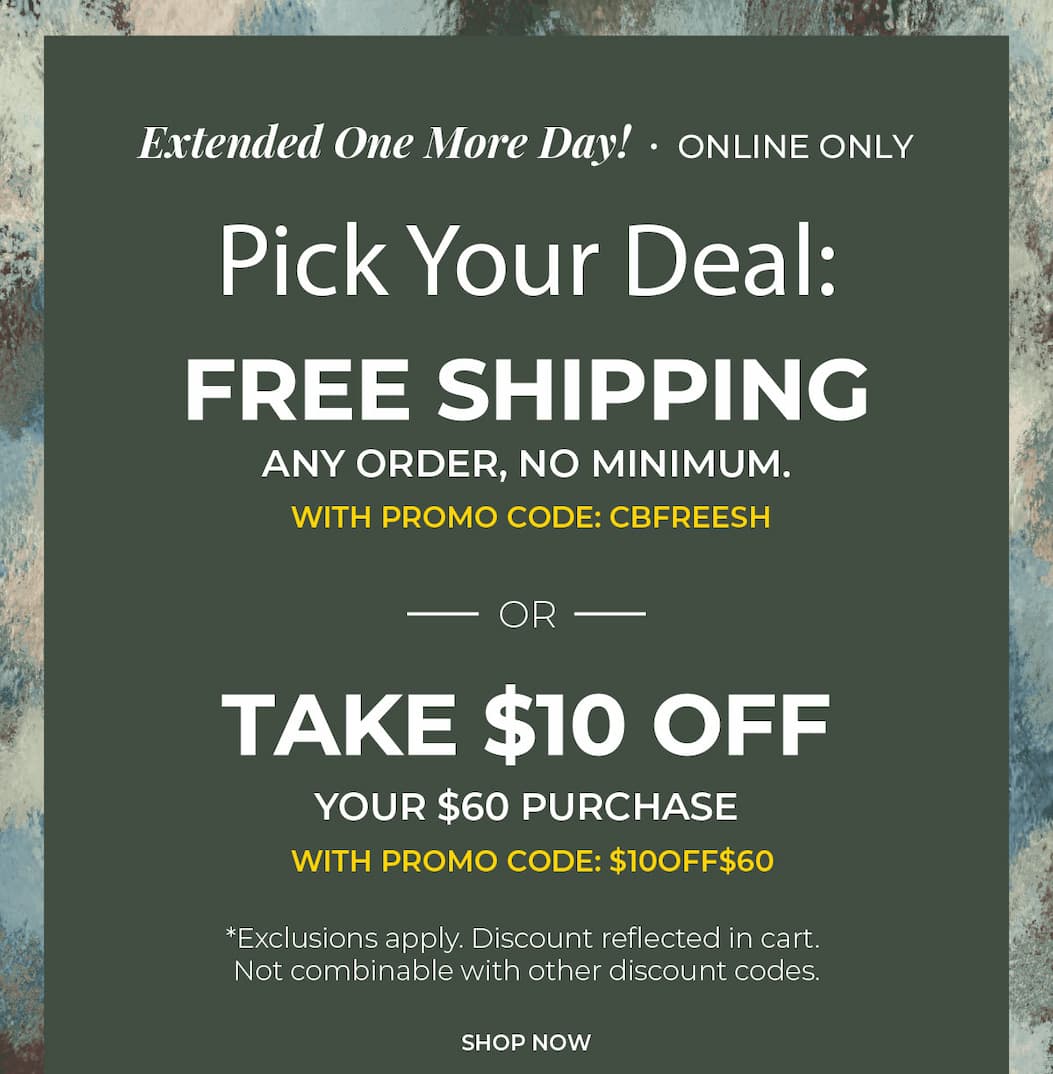 Extended One More Day, Online Only. Pick Your Deal: Free Shipping Any Order with code: CBFREESH or $10 off $60 with code: $10OFF$60