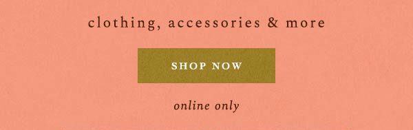 clothing, accessories, and more, shop now, online only