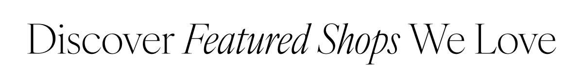Discover Featured Shops We Love 