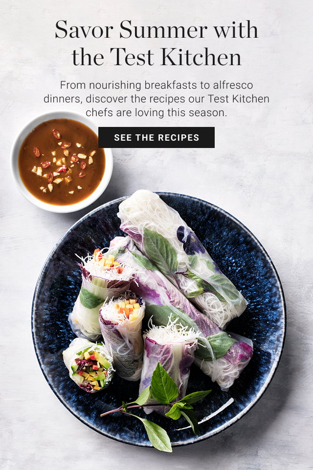 Savor Summer with the Test Kitchen - From nourishing breakfasts to alfresco dinners, discover the recipes our Test Kitchen chefs are loving this season. - SEE THE RECIPES