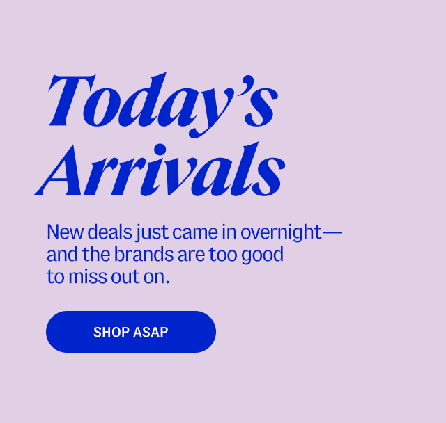 Today's Arrivals. New deals just came in overnight—and the brands are too good to miss out on. Shop ASAP
