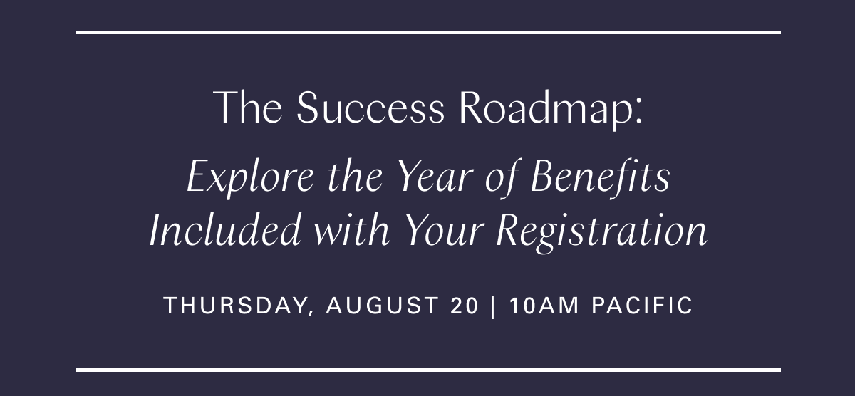 The Success Roadmap: Explore the Year of Benefits Included with Your Registration August 20 (Thursday, August 20 | 10 am Pacific)
