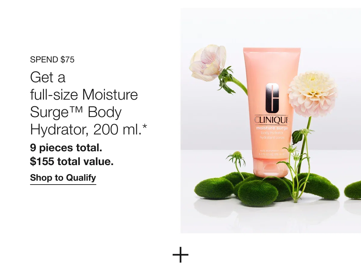 Spend $75 | Get a full-size Moisture Surge™ Body Hydrator, 200 ml.* | 9 pieces total. $155 total value. | Shop to Qualify