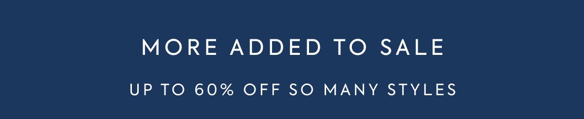 MORE ADDED TO SALE UP TO 60% OFF SO MANY STYLES