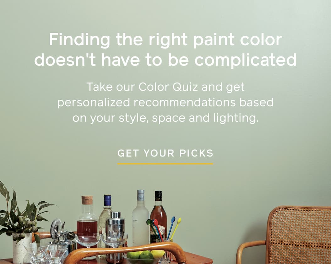 Finding the right paint color doesn't have to be complicated. Take our Color Quiz and get personalized recommendations based on your style, space and lighting. GET YOUR PICKS