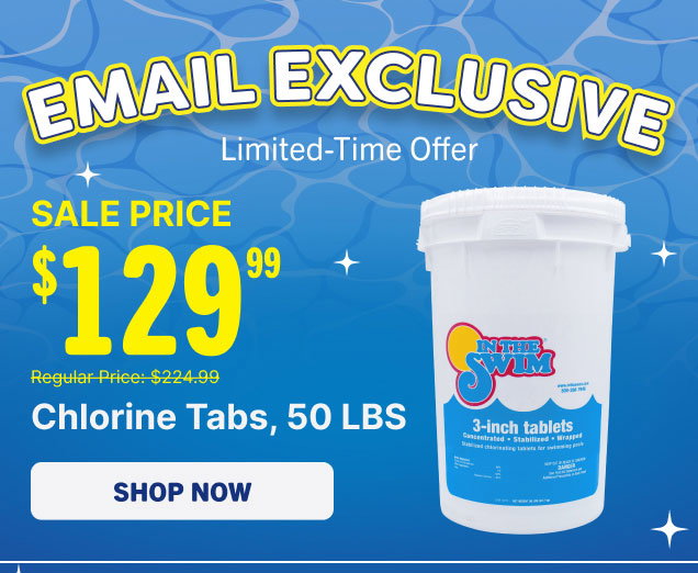 Email Exclusive - Limited Offer - $129.99 Chlorine Tabs, 50 LBS (Shop Now)