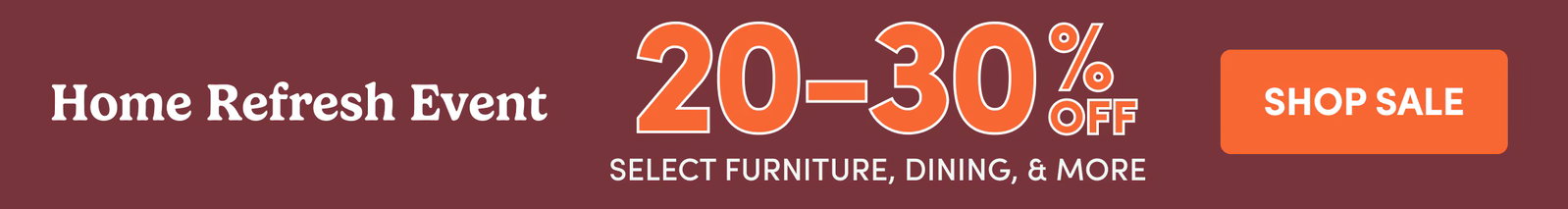 Home Refresh Event | 20-30%OFF | SELECT FURNITURE, DINING, & MORE | SHOP SALE