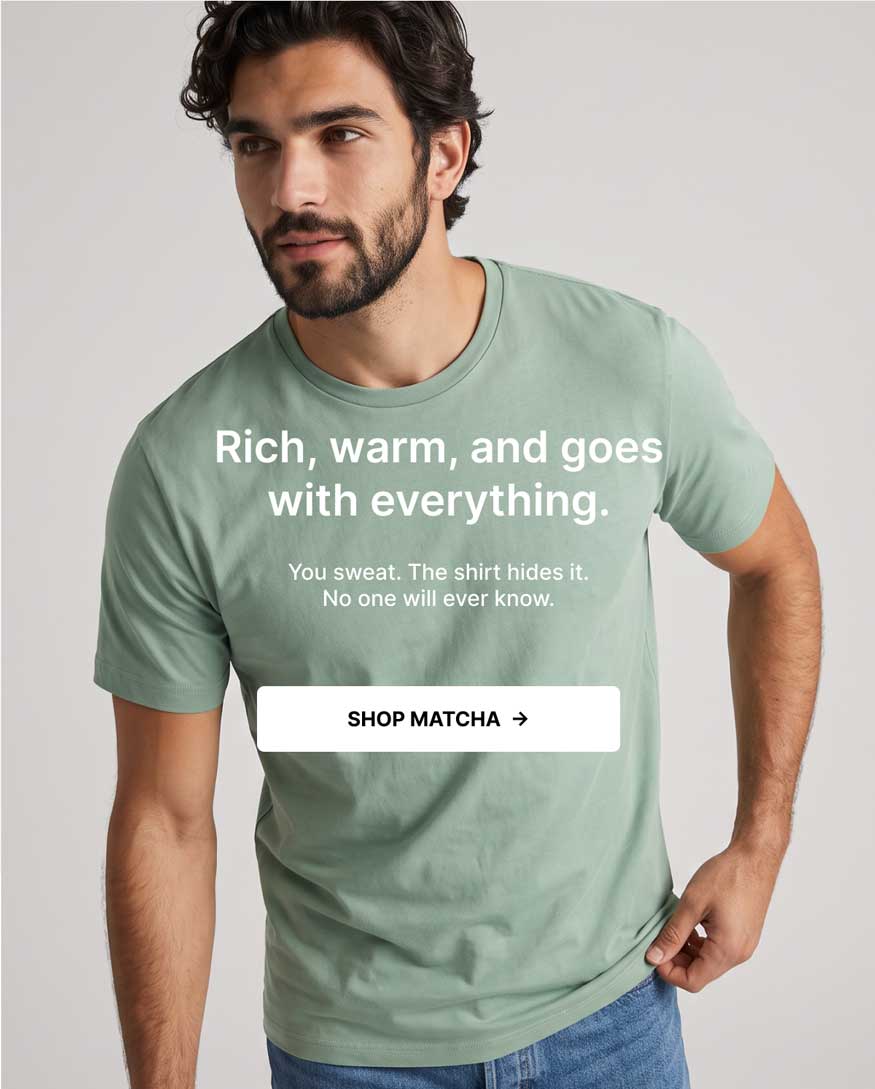 Rich, warm, and goes with everything. You sweat. The shirt hides it. No one will ever know. Shop Matcha. [Image: Close-up of a man in a Matcha crew neck tee glancing to the side]