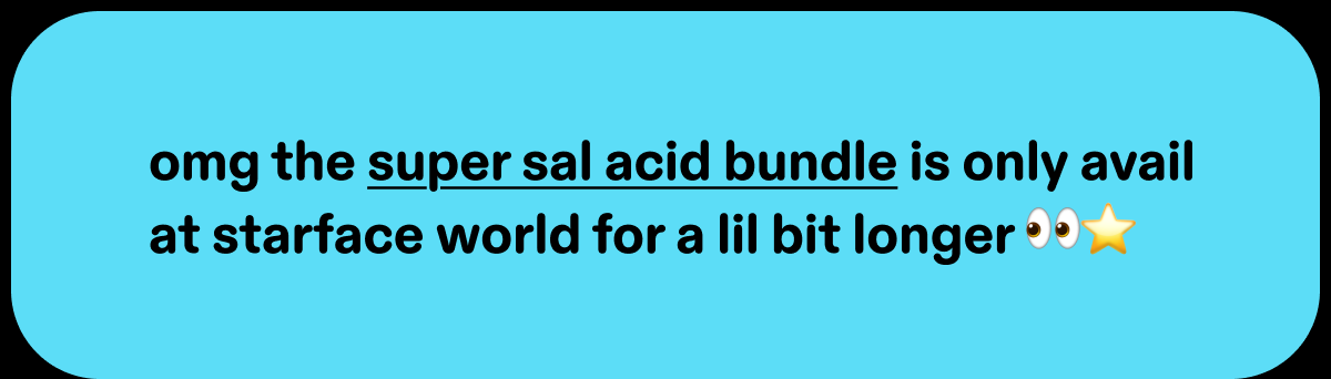 omg the super sal acid bundle is only avail at starface world for a lil bit longer